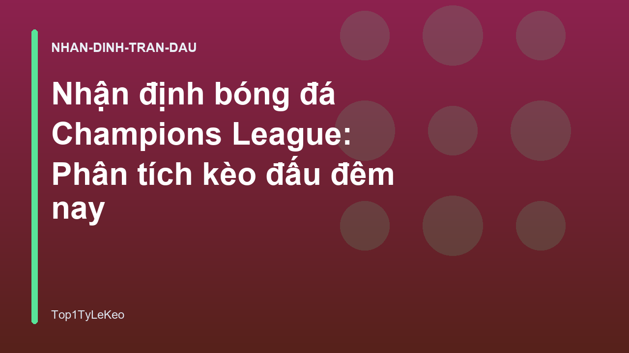 Nhận định bóng đá Champions League: Phân tích kèo đấu đêm nay