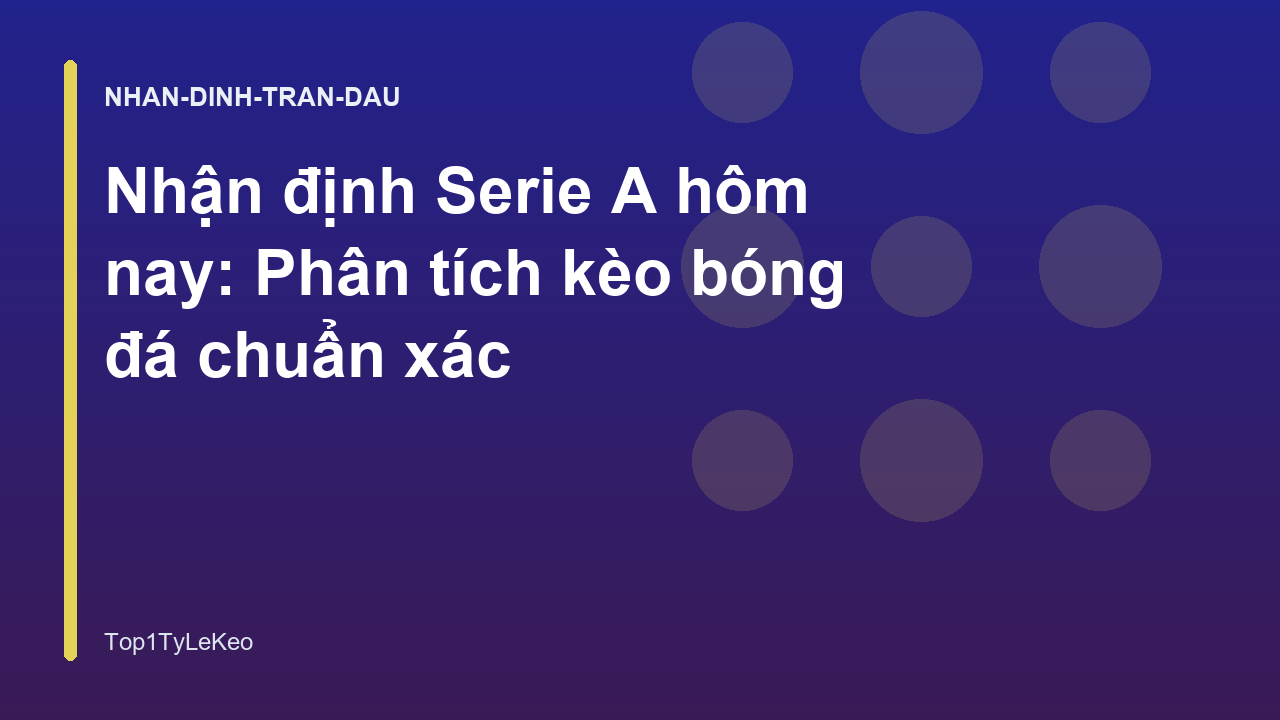 Nhận định Serie A hôm nay: Phân tích kèo bóng đá chuẩn xác